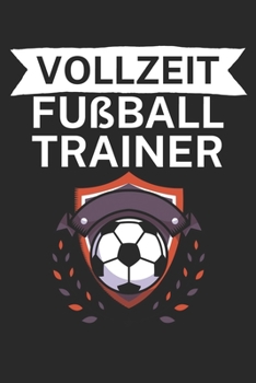 Vollzeit Fußball Trainer: Taktik Planer für Fußballtrainer mit Spruch. 120 Seiten. Perfektes Geschenk. Für Aufstellungen, Taktiken und Spielzüge. (German Edition)