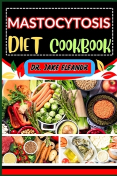 Mastocytosis Diet Cookbook: Unlocking Wellness Through Essential Nutritional Insights, Delicious Recipes And Guidance For Balancing Mast Cell Heal