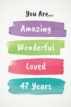 You Are Amazing Wonderful Loved 47 Years: Beautiful Loving 47th Birthday Lined Journal / Notebook - With A Positive & Affirming Message - A Brilliant & Useful Alternative To A Birthday Card