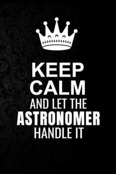 Paperback Keep Calm and Let the Astronomer Handle It: 6*9 Inch 100 Pages Astronomer Blanked Lined Journal / Notebooks as Gift for Your friend, coworker, Spouse, Book