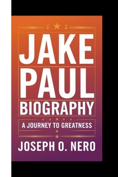 JAKE PAUL BIOGRAPHY: A Journey To Greatness