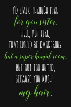 Paperback I'd Walk Through Fire For You Sister. Well, Not Fire, That Would Be Dangerous. But a Super Humid Room, But Not Too Humid, Because You Know... My Hair. Book