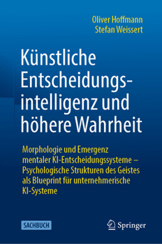 Künstliche Entscheidungsintelligenz und höhere Wahrheit: Morphologie und Emergenz mentaler KI-Entscheidungssysteme - Psychologische Strukturen des ... unternehmerische KI-Systeme (German Edition)