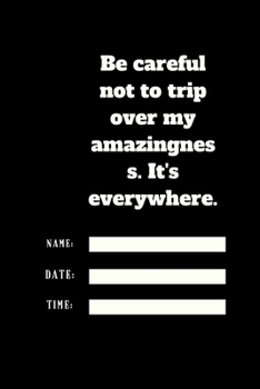 Be careful not to trip over my amazingness. It's everywhere.: Lined notebook 120 pages glossy cover different colors with different designs .lined journal