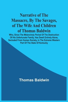 Paperback Narrative Of The Massacre, By The Savages, Of The Wife And Children Of Thomas Baldwin, Who, Since The Melancholy Period Of The Destruction Of His Unfo Book
