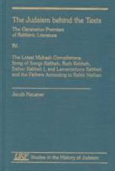The Judaism Behind the Text IV: Song of Songs Rabbah, Ruth Rabbah, Esther Rabbah I, and Lamentations Rabbati and the Fathers According to Rabbi Nathan