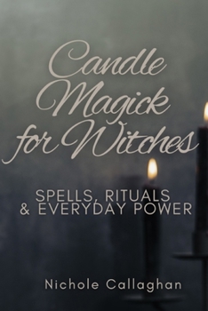 Candle Magick for Witches: Spells, Rituals, and Everyday Power