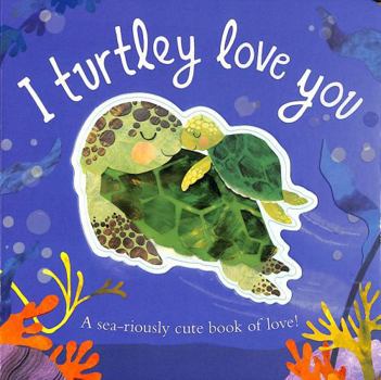 I Turtley Love You: A sea-riously cute book of love!