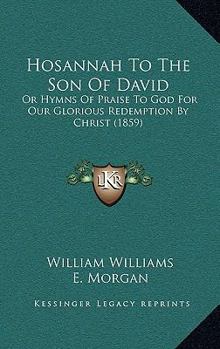 Hosannah To The Son Of David: Or Hymns Of Praise To God For Our Glorious Redemption By Christ