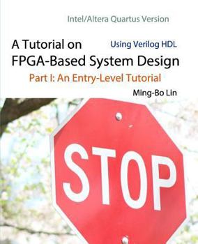 Paperback A Tutorial on FPGA-Based System Design Using Verilog HDL: Intel/Altera Quartus Version: Part I: An Entry-Level Tutorial Book