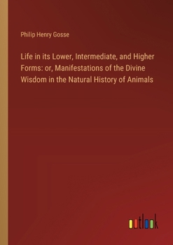 Paperback Life in its Lower, Intermediate, and Higher Forms: or, Manifestations of the Divine Wisdom in the Natural History of Animals Book