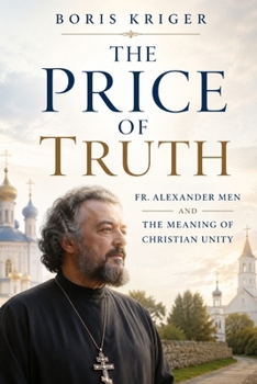 THE PRICE OF TRUTH: FR. ALEXANDER MEN AND THE MEANING OF CHRISTIAN UNITY