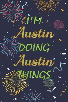 I'm Austin Doing Austin Things Notebook Birthday Gift: Personalized Name Journal Writing Notebook For  boys and men, 100 Pages, 6x9, Soft Cover, Matte Finish