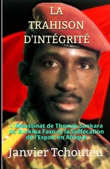 Paperback La Trahison d'Intégrité: L'assassinat de Thomas Sankara du Burkina Faso et la Suffocation de l'Espoir en Afrique [French] Book