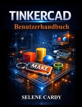 Tinkercad Benutzerhandbuch: Lerne 3D-Design, Schaltkreise und 3D-Druck Schritt für Schritt (German Edition)