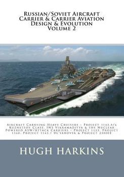 Russian/Soviet Aircraft Carrier & Carrier-borne Aviation Design & Evolution, Volume 2: Aircraft Carrying Heavy Cruisers ? Project 1143.5/6 Kuznetsov ... Project 1143.7 Ul?yanovsk & Project 2300E
