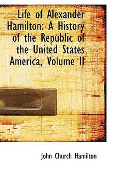 Hardcover Life of Alexander Hamilton: A History of the Republic of the United States America, Volume II Book