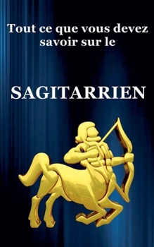 Tout ce que vous devez savoir sur le Sagitarrien (Série Du Zodiaque) (French Edition)
