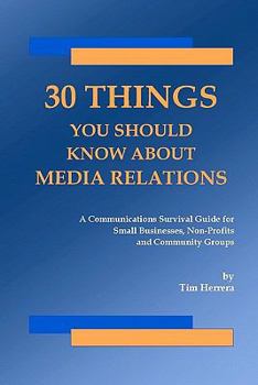 Paperback 30 Things You Should Know About Media Relations: A Communications Survival Guide For Small Businesses, Non-Profits And Community Groups Book