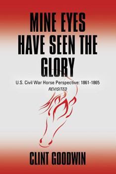 Paperback Mine Eyes Have Seen the Glory: U.S. Civil War Horse Perspective: 1861-1865 Revisited Book