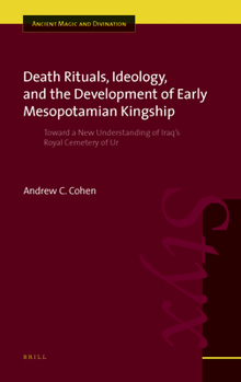 Death Rituals, Ideology, and the Development of Early Mesopotamian Kingship: Toward a New Understanding of Iraq's Royal Cemetery of Ur (Ancient Magic and Divination)
