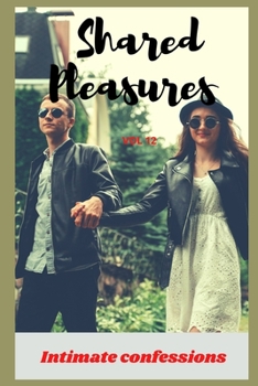 Shared pleasures (vol 12): Intimate confessions, secret, fantasy, pleasure, romance, adult sex, erotic stories, love