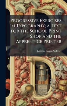 Hardcover Progressive Exercises in Typography; a Text for the School Print Shop and the Apprentice Printer Book