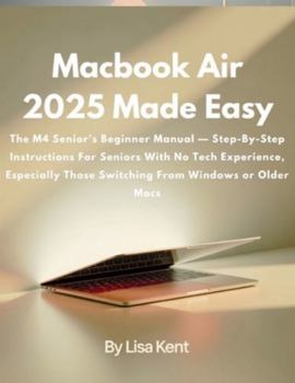 Paperback Macbook Air 2025 Made Easy: The M4 Senior's Beginner Manual - Step-By-Step Instructions For Seniors With No Tech Experience, Especially Those Switchin Book