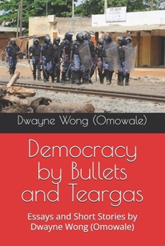 Paperback Democracy by Bullets and Teargas: Essays and Short Stories by Dwayne Wong (Omowale) Book