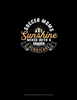 Soccer Moms Are Sunshine Mixed With A Little Hurricane: Composition Notebook: Wide Ruled