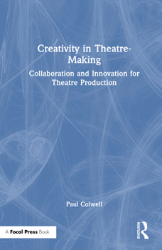 Hardcover Creativity in Theatre-Making: Collaboration and Innovation for Theatre Production Book