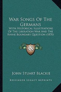 Paperback War Songs Of The Germans: With Historical Illustrations Of The Liberation War And The Rhine Boundary Question (1870) Book