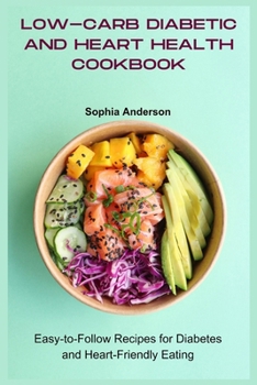 Low-carb Diabetic and Heart health Cookbook: Easy-to-Follow Recipes for Diabetes and Heart-Friendly Eating