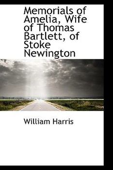 Memorials of Amelia, Wife of Thomas Bartlett, of Stoke Newington