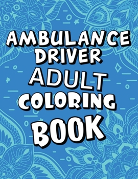 Paperback Ambulance Driver Adult Coloring Book: Humorous, Relatable Adult Coloring Book With Ambulance Driver Problems Perfect Gift For Stress Relief & Relaxati Book