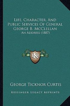 Paperback Life, Character, And Public Services Of General George B. McClellan: An Address (1887) Book
