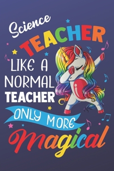 Science Teacher Like A Normal Teacher Only More Magical: Funny Magic Rainbow Teacher Notebook and Journal. Colorful Unicorn on the Cover with Teacher Grade Subject.
