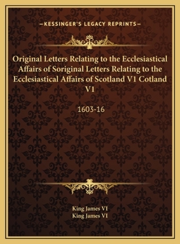 Hardcover Original Letters Relating to the Ecclesiastical Affairs of Soriginal Letters Relating to the Ecclesiastical Affairs of Scotland V1 Cotland V1: 1603-16 Book