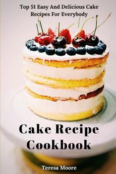 Paperback Cake Recipe Cookbook: Top 51 Easy and Delicious Cake Recipes for Everybody Book