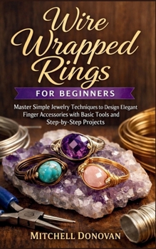 Paperback Wire Wrapped Rings for Beginners: Master Simple Jewelry Techniques to Design Elegant Finger Accessories with Basic Tools and Step-by-Step Projects Book