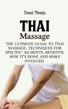 Paperback Thai Massage: The Ultimate Guide to Thai Massage, Techniques for Specific Ailments, Benefits, How it's Done and Risks Involved Book