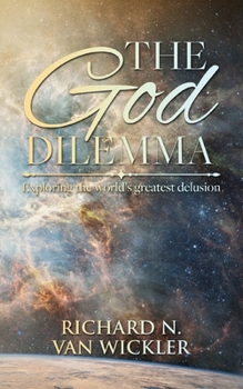The God Dilemma: Exploring the world's greatest delusion