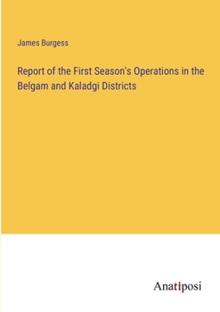 Report of the First Season's Operations in the Belgam and Kaladgi Districts