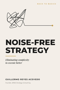 Paperback Noise-Free Strategy: Eliminating Complexity to Execute Better Book