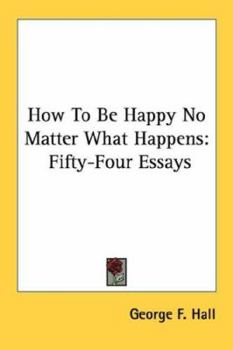 Paperback How To Be Happy No Matter What Happens: Fifty-Four Essays Book
