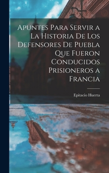 Hardcover Apuntes Para Servir a La Historia De Los Defensores De Puebla Que Fueron Conducidos Prisioneros a Francia [Spanish] Book