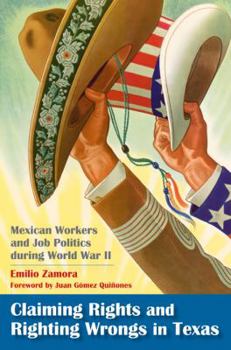 Hardcover Claiming Rights and Righting Wrongs in Texas: Mexican Workers and Job Politics During World War II Book