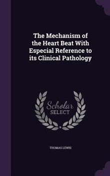 Hardcover The Mechanism of the Heart Beat With Especial Reference to its Clinical Pathology Book