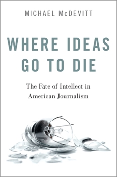 Paperback Where Ideas Go to Die: The Fate of Intellect in American Journalism Book