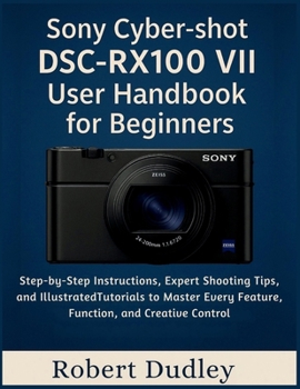 Paperback Sony Cyber-shot DSC-RX100 VII User Handbook for Beginners: Step-by-Step Instructions, Expert Shooting Tips, and Illustrated Tutorials to Master Every Book